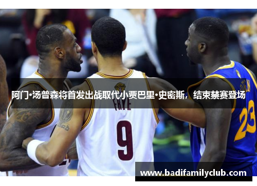 阿门·汤普森将首发出战取代小贾巴里·史密斯，结束禁赛登场